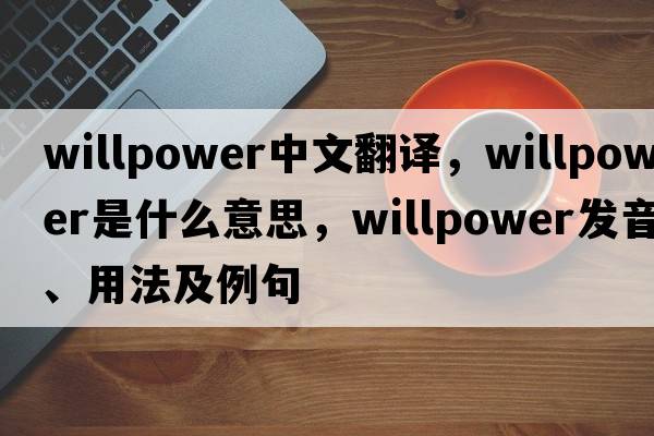 willpower中文翻譯，willpower是什么意思，willpower發(fā)音、用法及例句
