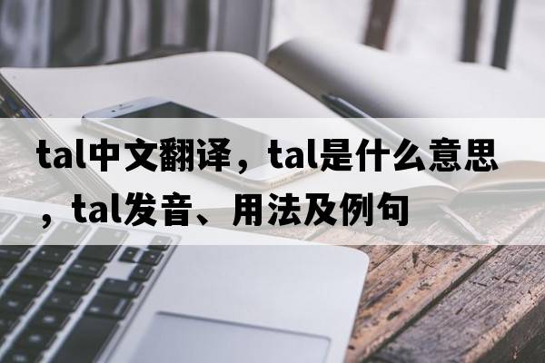 tal中文翻譯，tal是什么意思，tal發(fā)音、用法及例句
