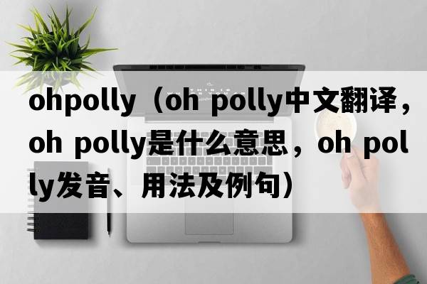 ohpolly（oh polly中文翻譯，oh polly是什么意思，oh polly發(fā)音、用法及例句）