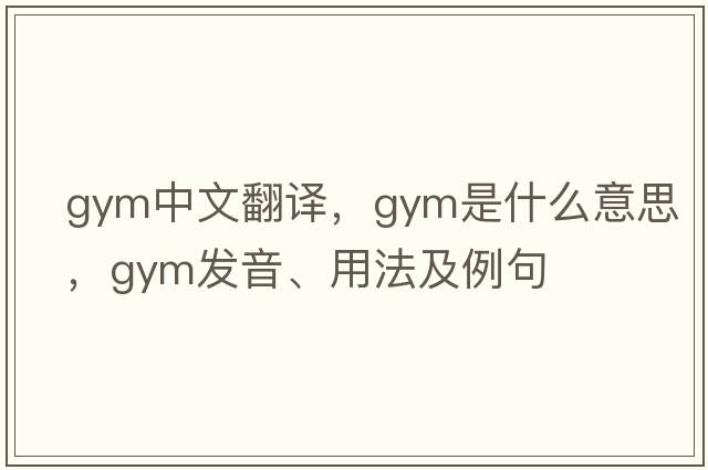 gym中文翻譯，gym是什么意思，gym發(fā)音、用法及例句