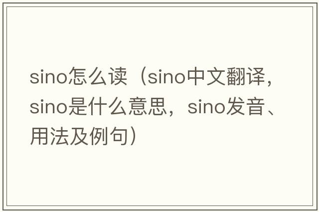 sino怎么讀（Sino中文翻譯，Sino是什么意思，Sino發(fā)音、用法及例句）