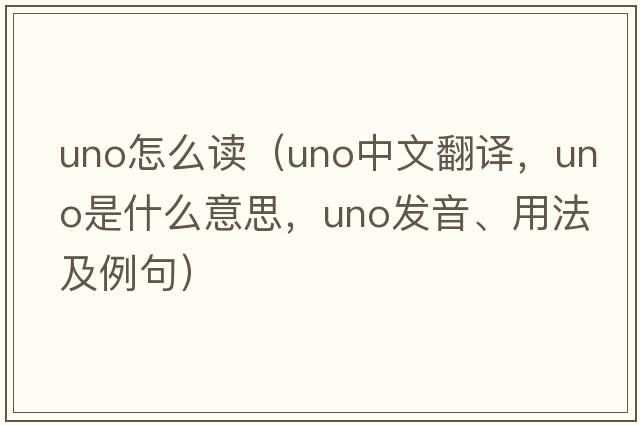 uno怎么讀（UNO中文翻譯，UNO是什么意思，UNO發(fā)音、用法及例句）