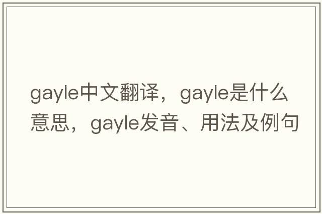 gayle中文翻譯，gayle是什么意思，gayle發(fā)音、用法及例句