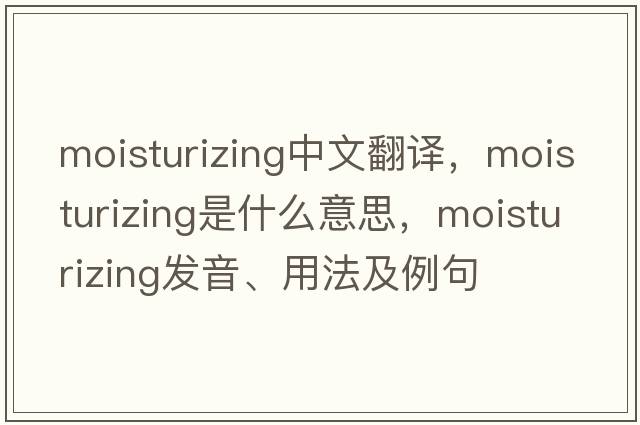 moisturizing中文翻譯，moisturizing是什么意思，moisturizing發(fā)音、用法及例句