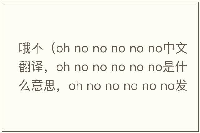 哦不（oh no no no no no中文翻譯，oh no no no no no是什么意思，oh no no no no no發(fā)音、用法及例句）