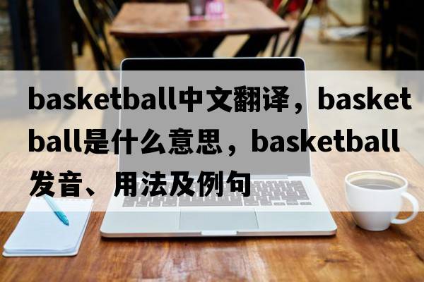 basketball中文翻譯，basketball是什么意思，basketball發(fā)音、用法及例句
