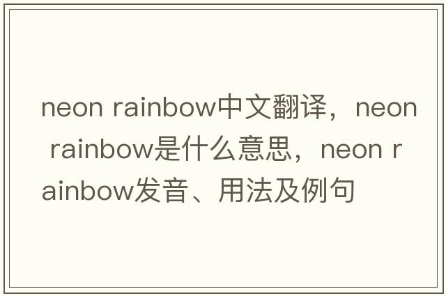 neon rainbow中文翻譯，neon rainbow是什么意思，neon rainbow發(fā)音、用法及例句
