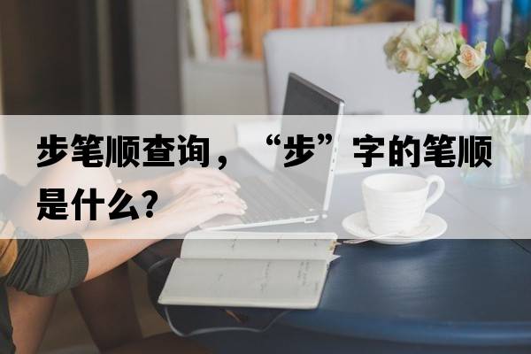 步筆順查詢(xún)，“步”字的筆順是什么？
