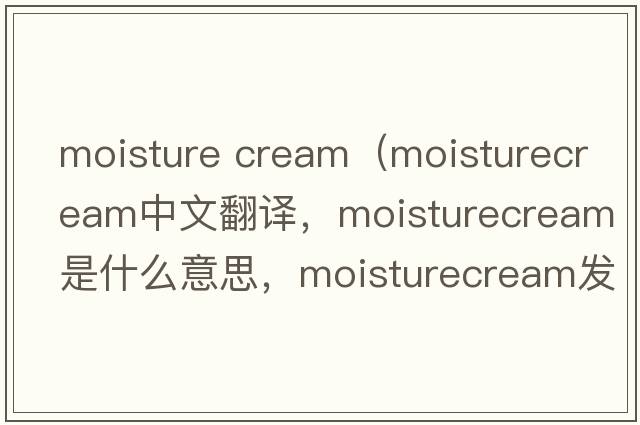 moisture cream（moisturecream中文翻譯，moisturecream是什么意思，moisturecream發(fā)音、用法及例句）