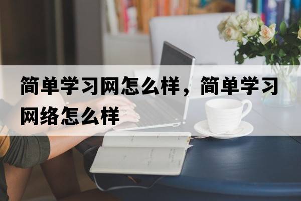 簡(jiǎn)單學(xué)習網(wǎng)怎么樣，簡(jiǎn)單學(xué)習網(wǎng)絡(luò )怎么樣