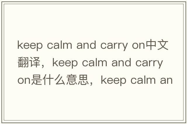 keep calm and carry on中文翻譯，keep calm and carry on是什么意思，keep calm and carry on發(fā)音、用法及例句