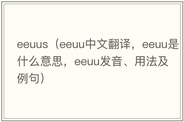 eeuus（EEUU中文翻譯，EEUU是什么意思，EEUU發(fā)音、用法及例句）