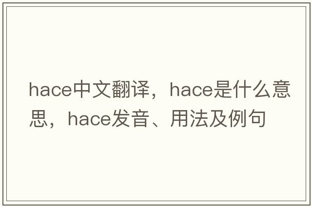 HACE中文翻譯，HACE是什么意思，HACE發(fā)音、用法及例句