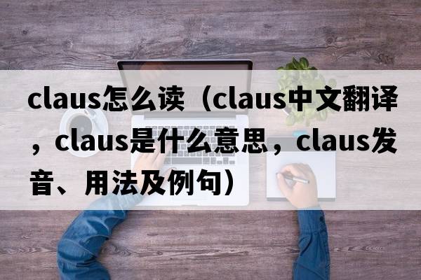 claus怎么讀（Claus中文翻譯，Claus是什么意思，Claus發(fā)音、用法及例句）