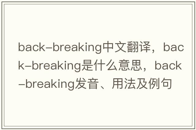 back-breaking中文翻譯，back-breaking是什么意思，back-breaking發(fā)音、用法及例句