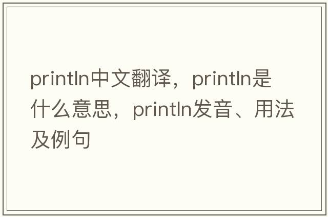 println中文翻譯，println是什么意思，println發(fā)音、用法及例句