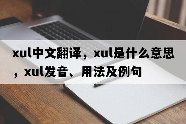 XUL中文翻譯，XUL是什么意思，XUL發(fā)音、用法及例句