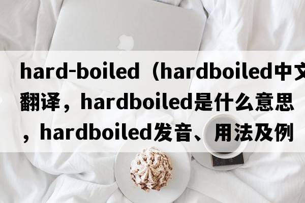 hard-boiled（hardboiled中文翻譯，hardboiled是什么意思，hardboiled發(fā)音、用法及例句）