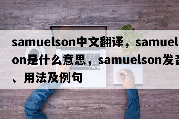 Samuelson中文翻譯，Samuelson是什么意思，Samuelson發(fā)音、用法及例句