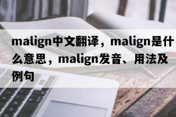 malign中文翻譯，malign是什么意思，malign發(fā)音、用法及例句