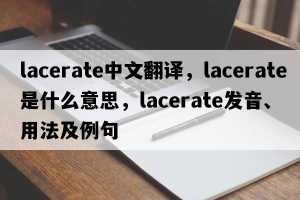 lacerate中文翻譯，lacerate是什么意思，lacerate發(fā)音、用法及例句