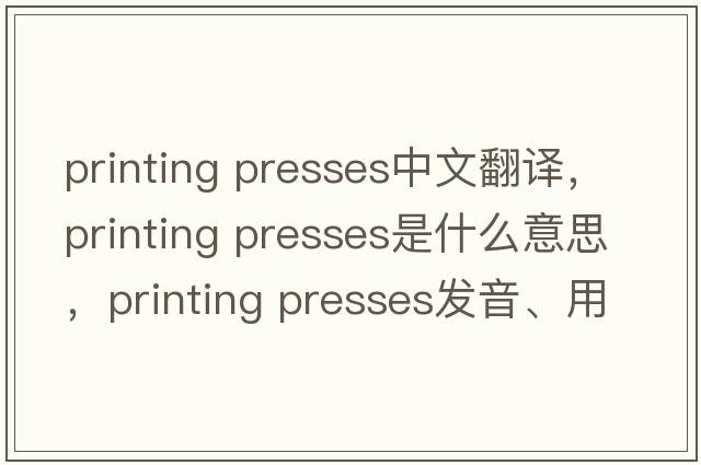 printing presses中文翻譯，printing presses是什么意思，printing presses發(fā)音、用法及例句