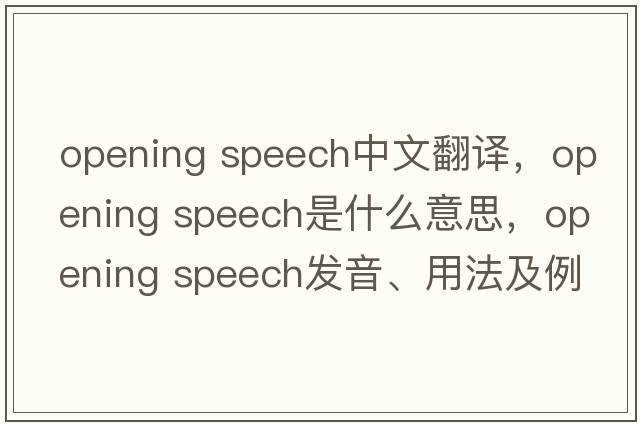 opening speech中文翻譯，opening speech是什么意思，opening speech發(fā)音、用法及例句