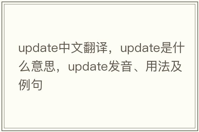 update中文翻譯，update是什么意思，update發(fā)音、用法及例句
