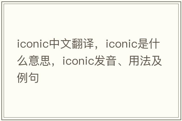 iconic中文翻譯，iconic是什么意思，iconic發(fā)音、用法及例句