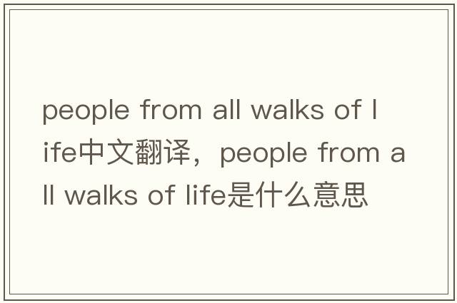 people from all walks of life中文翻譯，people from all walks of life是什么意思，people from all walks of life發(fā)音