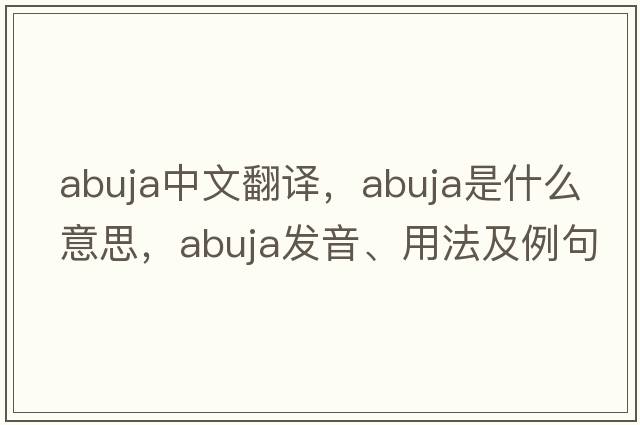 Abuja中文翻譯，Abuja是什么意思，Abuja發(fā)音、用法及例句