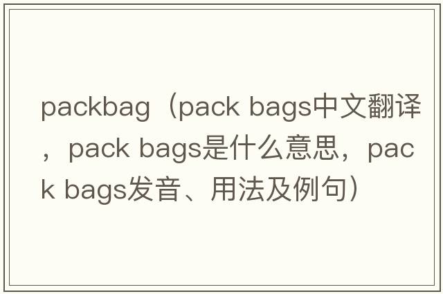 packbag（pack bags中文翻譯，pack bags是什么意思，pack bags發(fā)音、用法及例句）