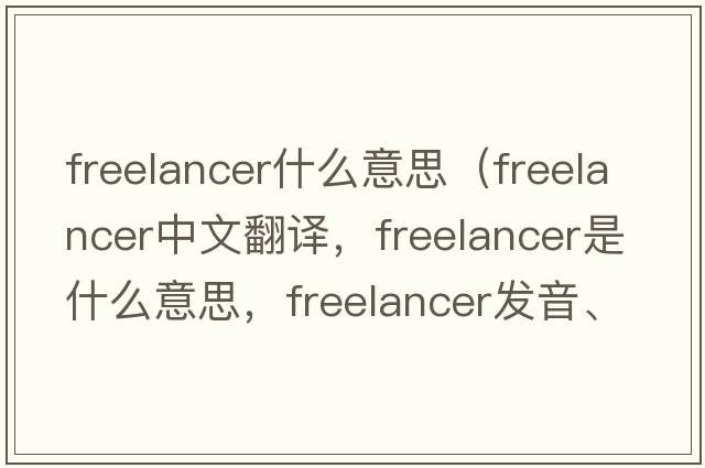 freelancer什么意思（freelancer中文翻譯，freelancer是什么意思，freelancer發(fā)音、用法及例句）