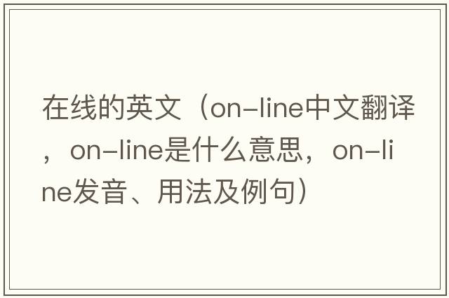 在線(xiàn)的英文（on-line中文翻譯，on-line是什么意思，on-line發(fā)音、用法及例句）