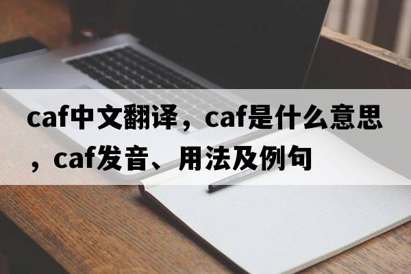 caf中文翻譯，caf是什么意思，caf發(fā)音、用法及例句