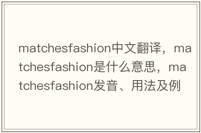 matchesfashion中文翻譯，matchesfashion是什么意思，matchesfashion發(fā)音、用法及例句