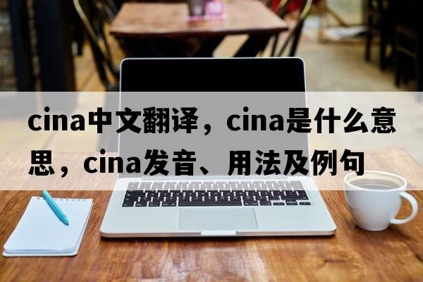 cina中文翻譯，cina是什么意思，cina發(fā)音、用法及例句