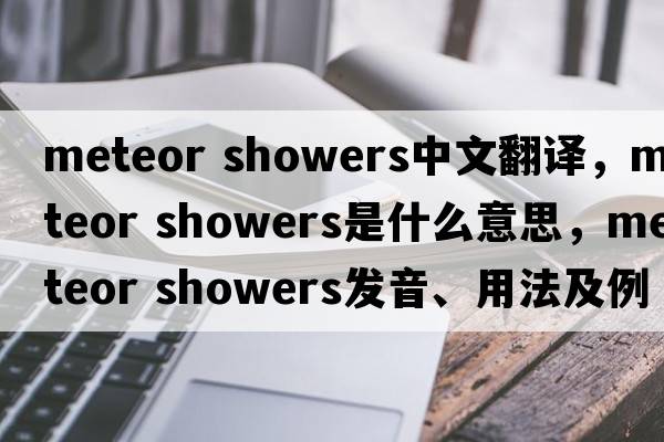 meteor showers中文翻譯，meteor showers是什么意思，meteor showers發(fā)音、用法及例句
