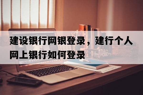 建設銀行網(wǎng)銀登錄，建行個(gè)人網(wǎng)上銀行如何登錄