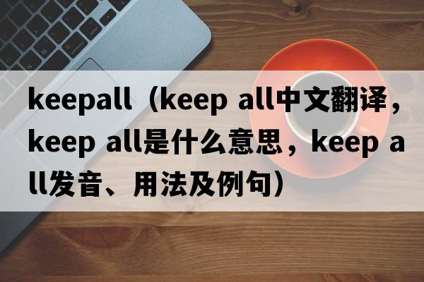 keepall（keep all中文翻譯，keep all是什么意思，keep all發(fā)音、用法及例句）