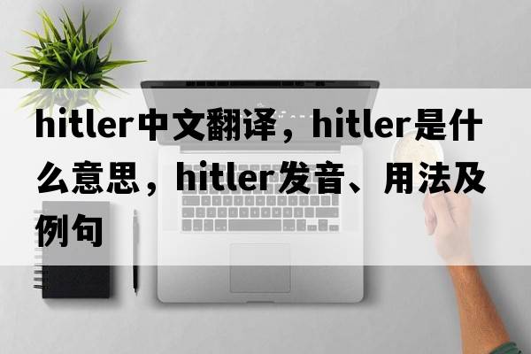 Hitler中文翻譯，Hitler是什么意思，Hitler發(fā)音、用法及例句