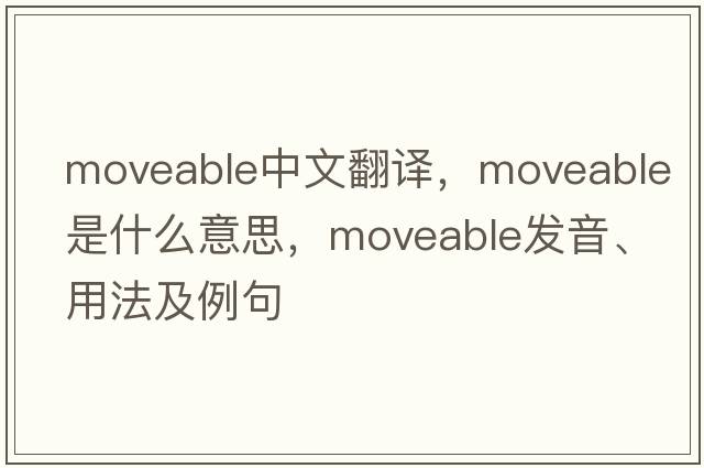 moveable中文翻譯，moveable是什么意思，moveable發(fā)音、用法及例句