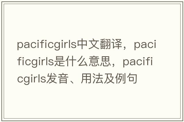pacificgirls中文翻譯，pacificgirls是什么意思，pacificgirls發(fā)音、用法及例句