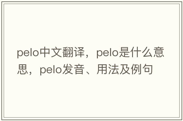 Pelo中文翻譯，Pelo是什么意思，Pelo發(fā)音、用法及例句