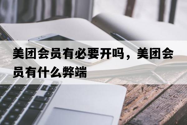 美團會(huì )員有必要開(kāi)嗎，美團會(huì )員有什么弊端