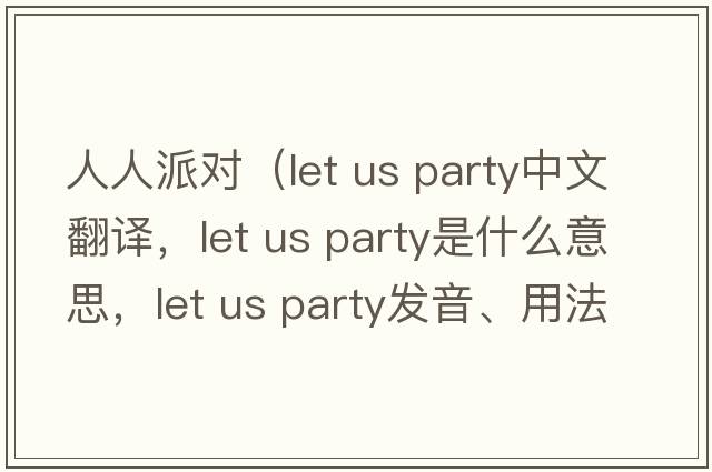 人人派對（let us party中文翻譯，let us party是什么意思，let us party發(fā)音、用法及例句）