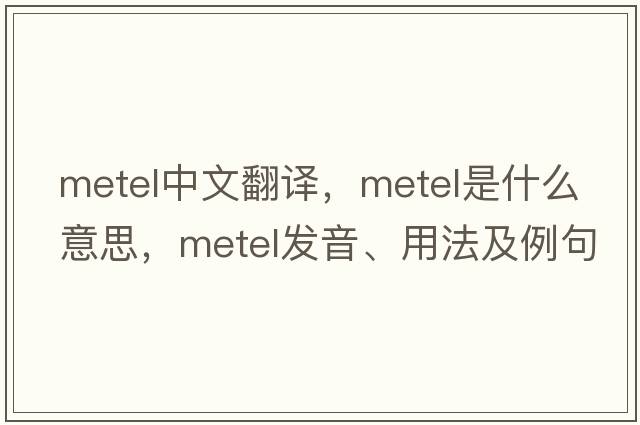 metel中文翻譯，metel是什么意思，metel發(fā)音、用法及例句