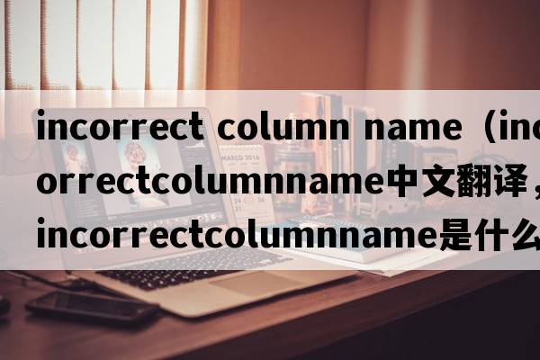 incorrect column name（incorrectcolumnname中文翻譯，incorrectcolumnname是什么意思，incorrectcolumnname發(fā)音、用法及例句）