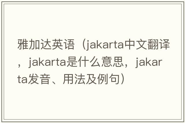 雅加達英語(yǔ)（Jakarta中文翻譯，Jakarta是什么意思，Jakarta發(fā)音、用法及例句）