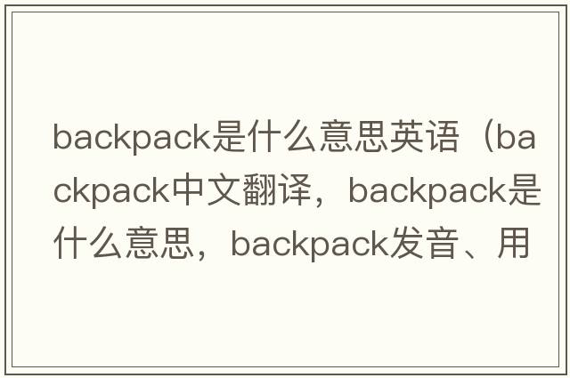 backpack是什么意思英語(yǔ)（backpack中文翻譯，backpack是什么意思，backpack發(fā)音、用法及例句）